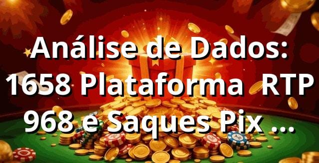 Análise de Dados: 1658 Plataforma 📊 RTP 96,8% e Saques Pix em