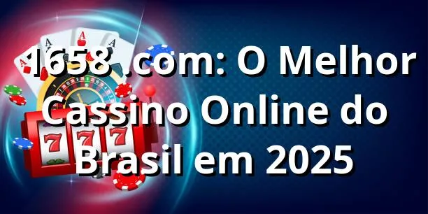 🎰 1658 .com: O Melhor Cassino Online do Brasil em 2025