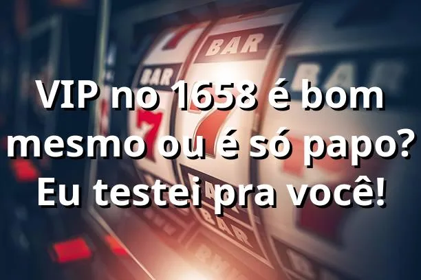 VIP no 1658 é bom mesmo ou é só papo? 🔥 Eu testei pra você!